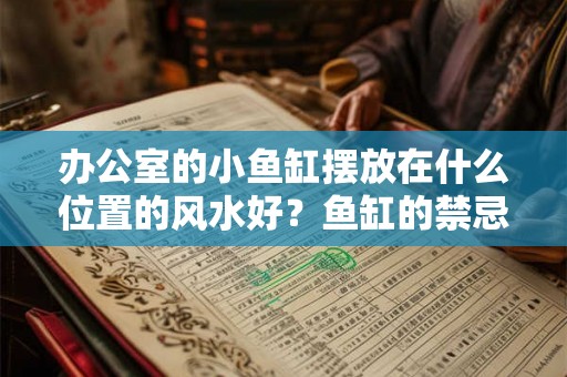 办公室的小鱼缸摆放在什么位置的风水好？鱼缸的禁忌你知道吗？