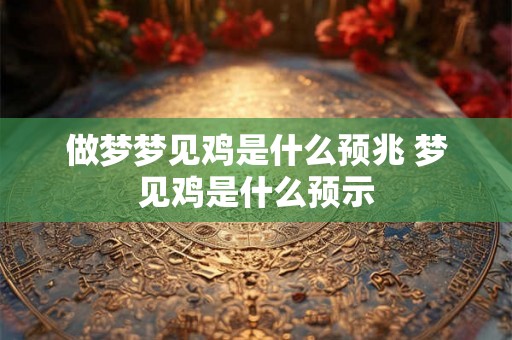 做梦梦见鸡是什么预兆 梦见鸡是什么预示