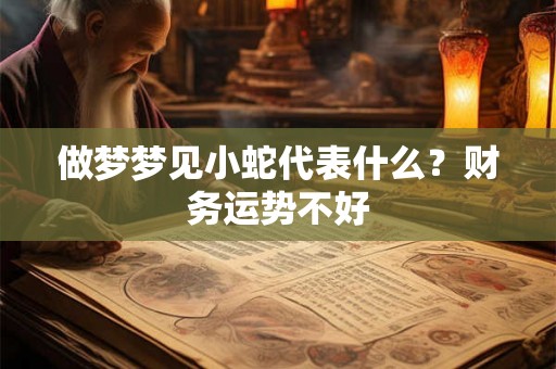 做梦梦见小蛇代表什么？财务运势不好