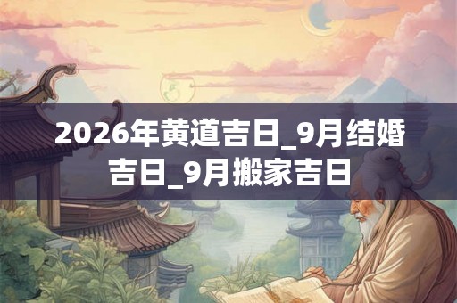 2026年黄道吉日_9月结婚吉日_9月搬家吉日