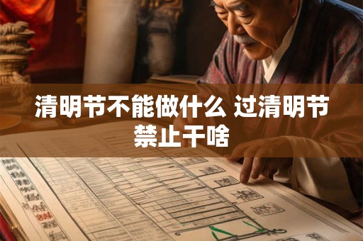 清明节不能做什么 过清明节禁止干啥