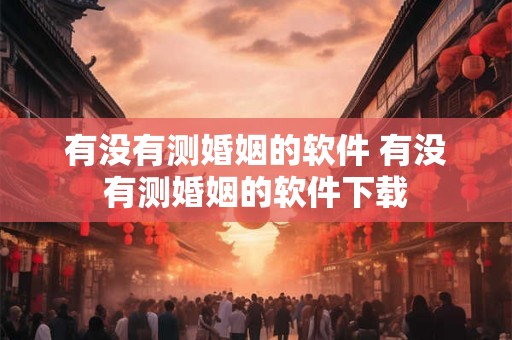 有没有测婚姻的软件 有没有测婚姻的软件下载