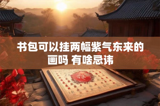 书包可以挂两幅紫气东来的画吗 有啥忌讳