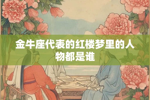 金牛座代表的红楼梦里的人物都是谁