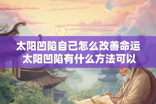 太阳凹陷自己怎么改善命运 太阳凹陷有什么方法可以改善自己的命运吗