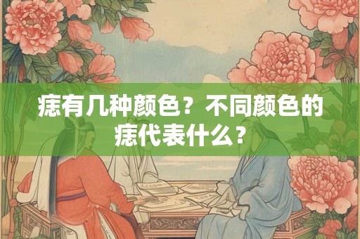 痣有几种颜色？不同颜色的痣代表什么？