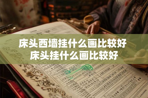 床头西墙挂什么画比较好 床头挂什么画比较好