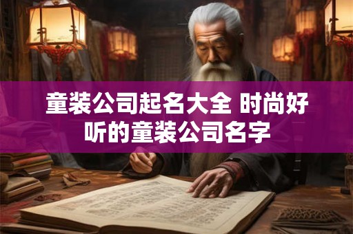 童装公司起名大全 时尚好听的童装公司名字
