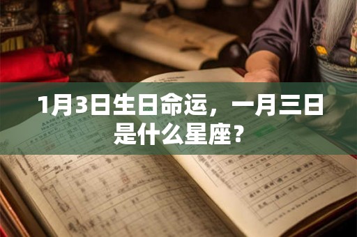 1月3日生日命运,一月三日是什么星座? 1月3日生日命运,一月三日是什么星座?