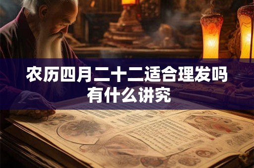 农历四月二十二适合理发吗 有什么讲究