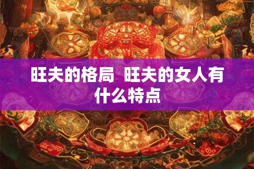旺夫的格局  旺夫的女人有什么特点
