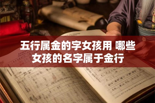 五行属金的字女孩用 哪些女孩的名字属于金行 五行属金的字女孩用 哪些女孩的名字属于金行