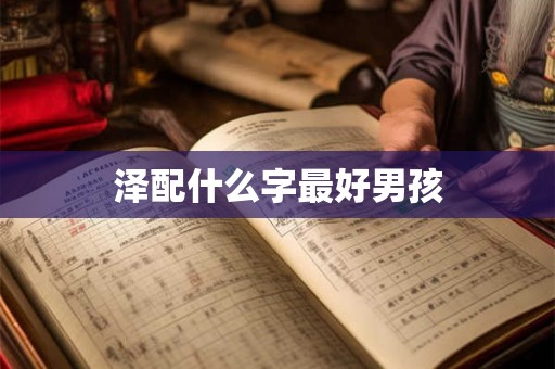 泽配什么字最好男孩 泽配什么字最好男孩
