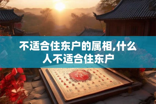不适合住东户的属相,什么人不适合住东户