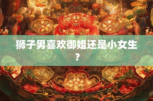 狮子男喜欢御姐还是小女生？