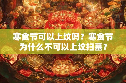 寒食节可以上坟吗？寒食节为什么不可以上坟扫墓？