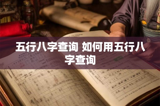 五行八字查询 如何用五行八字查询