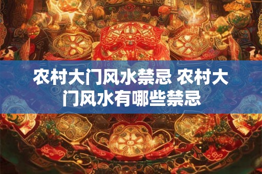 农村大门风水禁忌 农村大门风水有哪些禁忌
