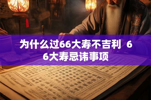 为什么过66大寿不吉利  66大寿忌讳事项