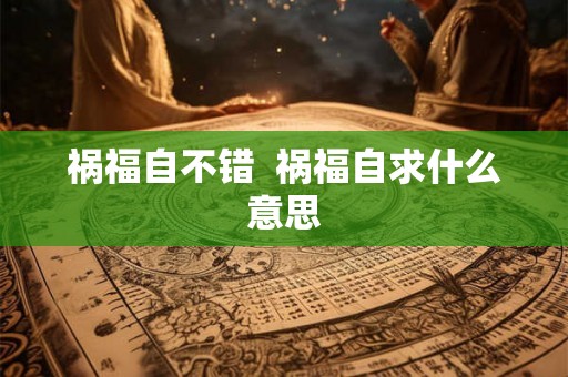 祸福自不错  祸福自求什么意思