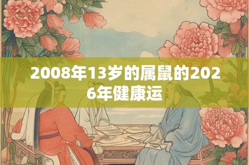 2008年13岁的属鼠的2026年健康运
