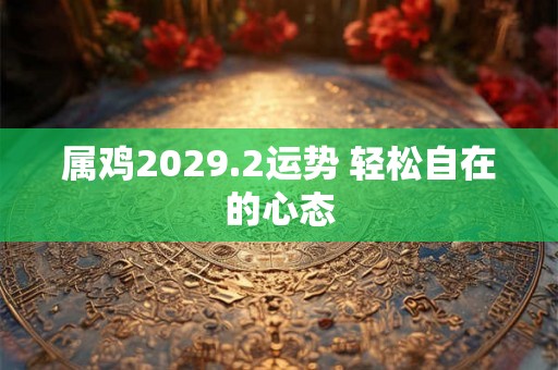 属鸡2029.2运势 轻松自在的心态