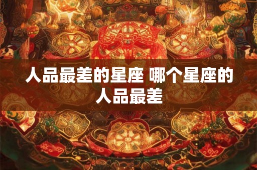 人品最差的星座 哪个星座的人品最差