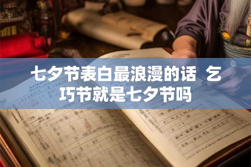 七夕节表白最浪漫的话  乞巧节就是七夕节吗