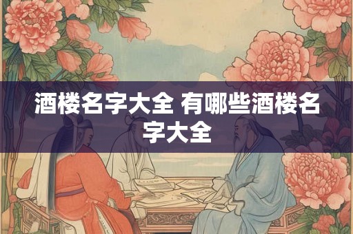 酒楼名字大全 有哪些酒楼名字大全