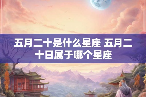 五月二十是什么星座 五月二十日属于哪个星座