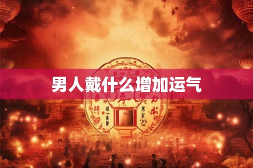 男人戴什么增加运气