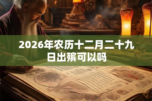 2026年农历十二月二十九日出殡可以吗