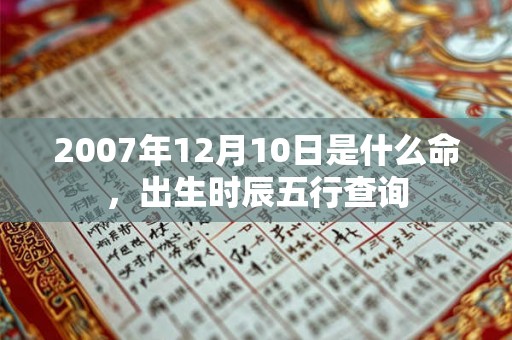 2007年12月10日是什么命，出生时辰五行查询