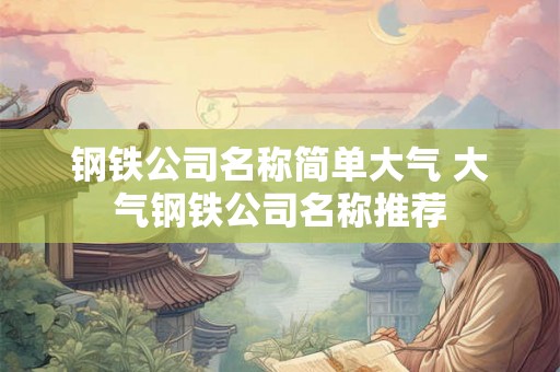 钢铁公司名称简单大气 大气钢铁公司名称推荐