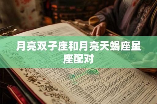 月亮双子座和月亮天蝎座星座配对