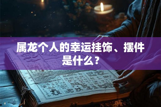 属龙个人的幸运挂饰、摆件是什么？