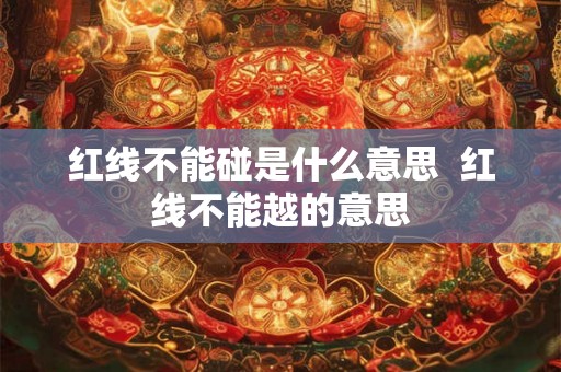 红线不能碰是什么意思  红线不能越的意思
