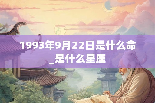 1993年9月22日是什么命_是什么星座 1993年9月22日是什么命_是什么星座