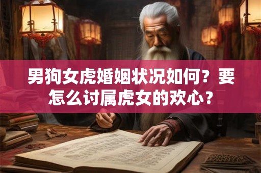 男狗女虎婚姻状况如何？要怎么讨属虎女的欢心？