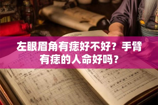 左眼眉角有痣好不好？手臂有痣的人命好吗？