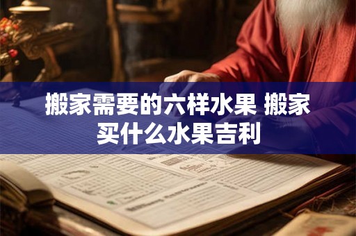 搬家需要的六样水果 搬家买什么水果吉利