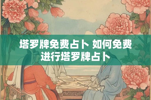塔罗牌免费占卜 如何免费进行塔罗牌占卜
