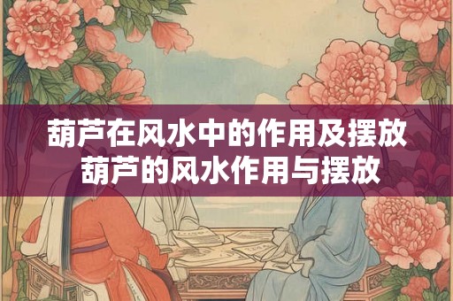 葫芦在风水中的作用及摆放 葫芦的风水作用与摆放