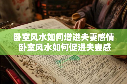 卧室风水如何增进夫妻感情 卧室风水如何促进夫妻感情