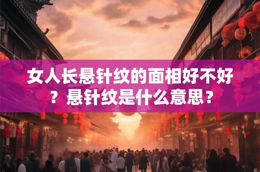 女人长悬针纹的面相好不好？悬针纹是什么意思？