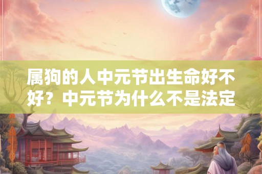 属狗的人中元节出生命好不好？中元节为什么不是法定节假日？