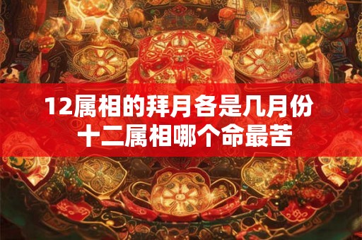 12属相的拜月各是几月份  十二属相哪个命最苦