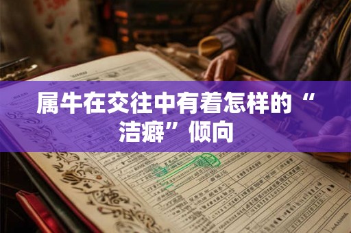 属牛在交往中有着怎样的“洁癖”倾向