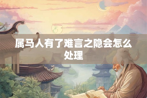 属马人有了难言之隐会怎么处理