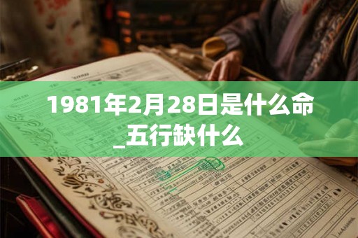 1981年2月28日是什么命_五行缺什么